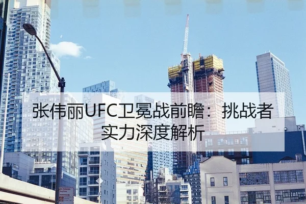 张伟丽UFC卫冕战前瞻：挑战者实力深度解析